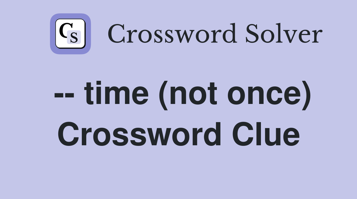 -- time (not once) Crossword Clue