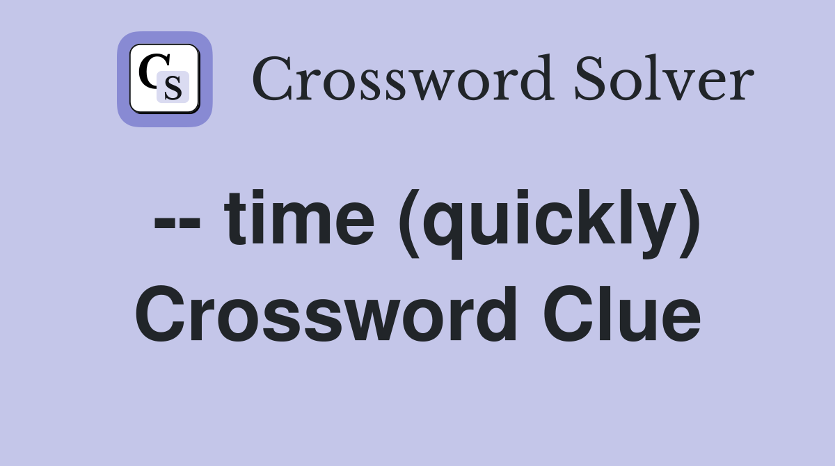 -- time (quickly) Crossword Clue