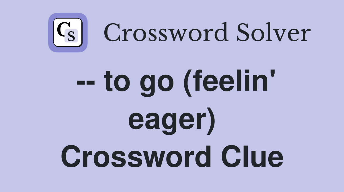 -- to go (feelin' eager) Crossword Clue