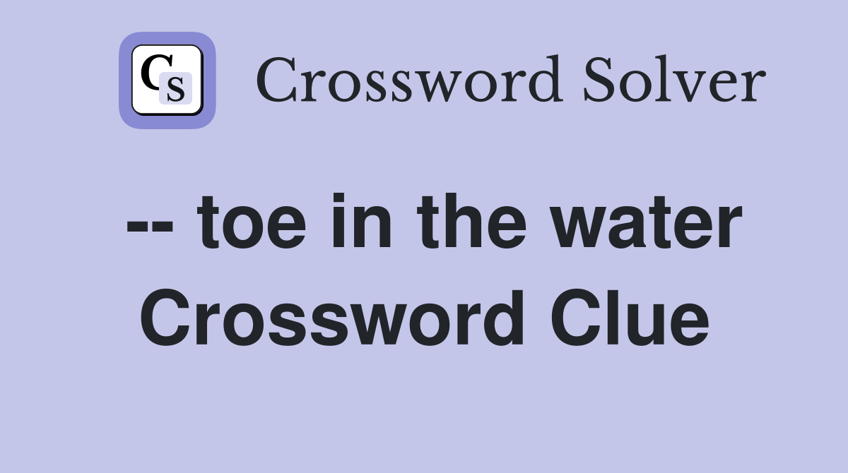 -- toe in the water Crossword Clue