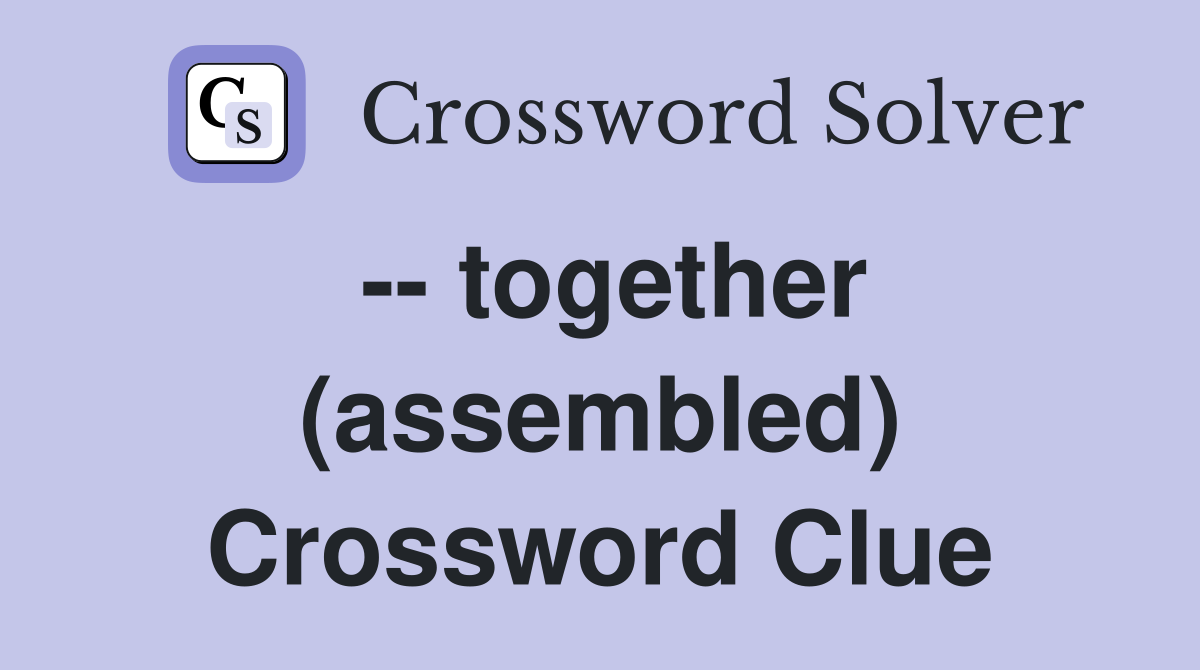 -- together (assembled) Crossword Clue