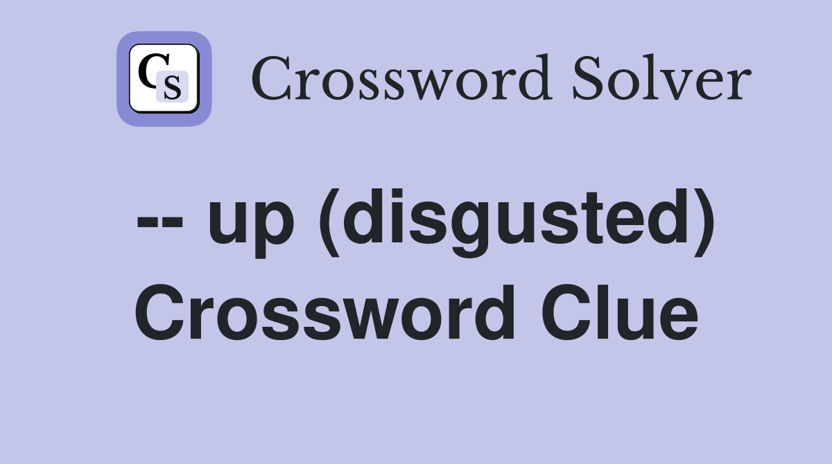 -- up (disgusted) Crossword Clue