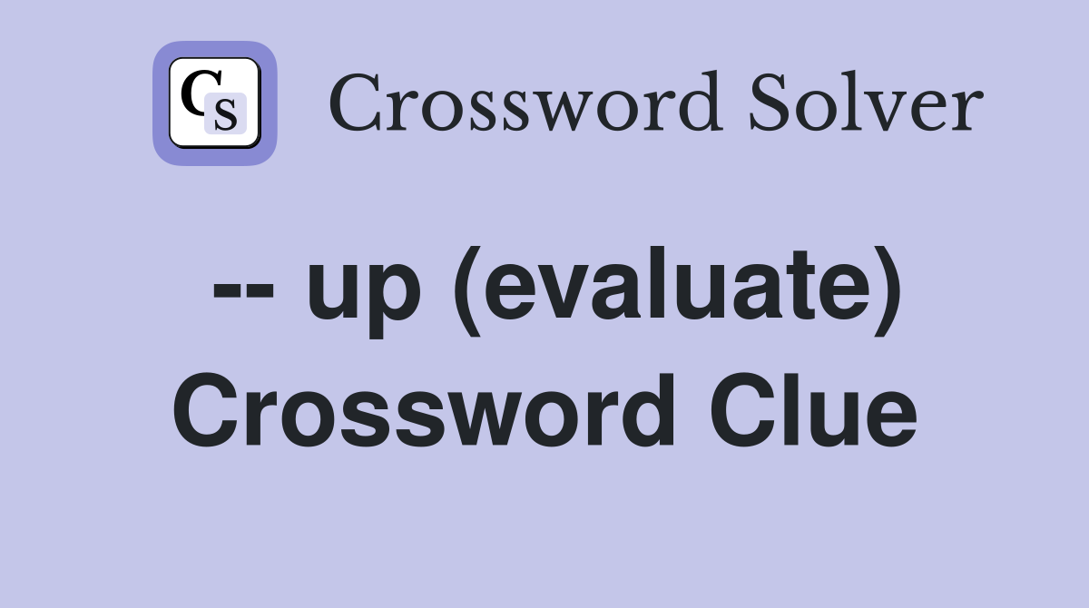 -- up (evaluate) Crossword Clue