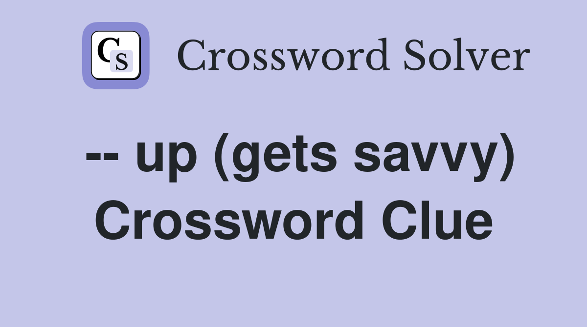 -- up (gets savvy) Crossword Clue