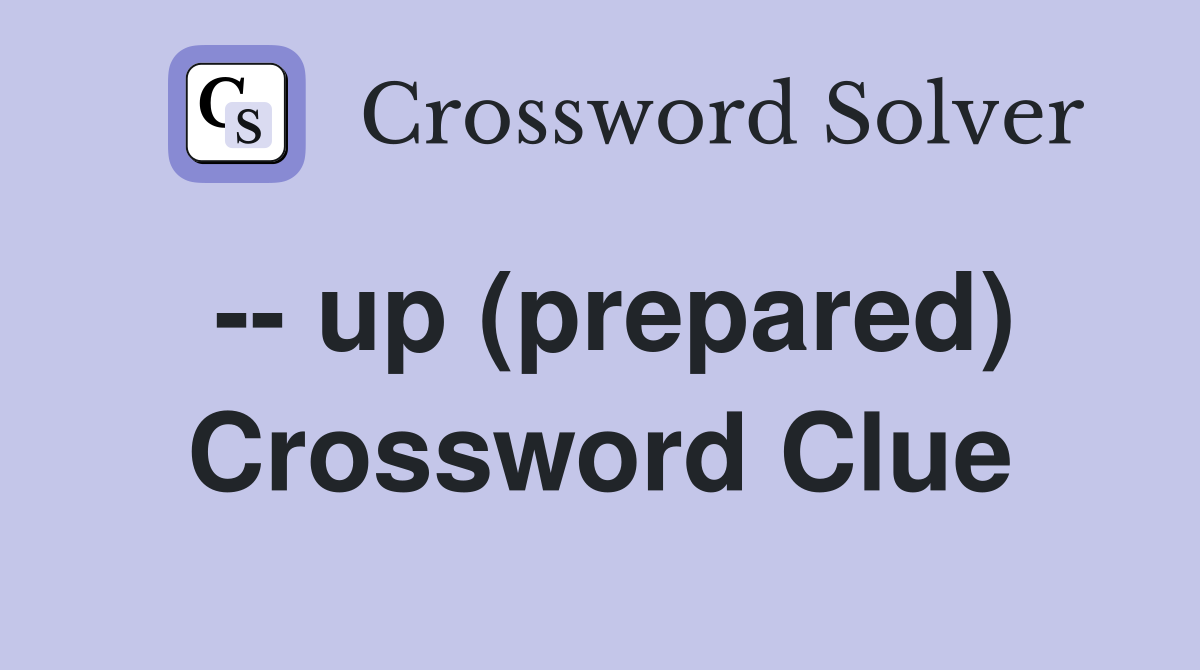 -- up (prepared) Crossword Clue