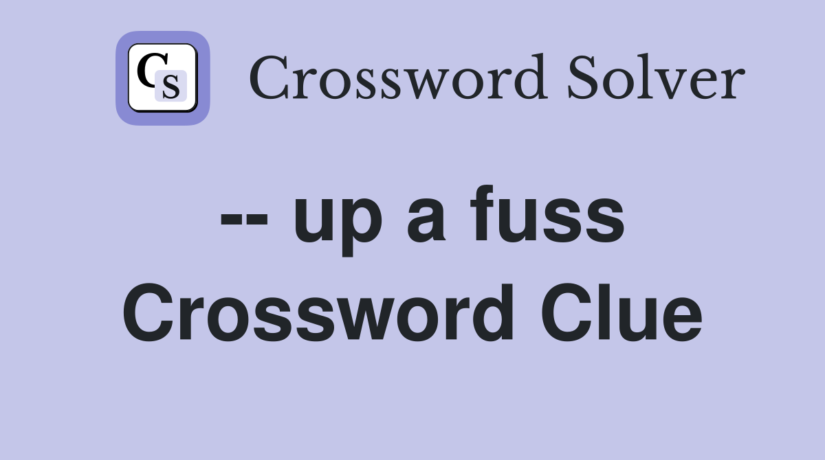 -- up a fuss Crossword Clue