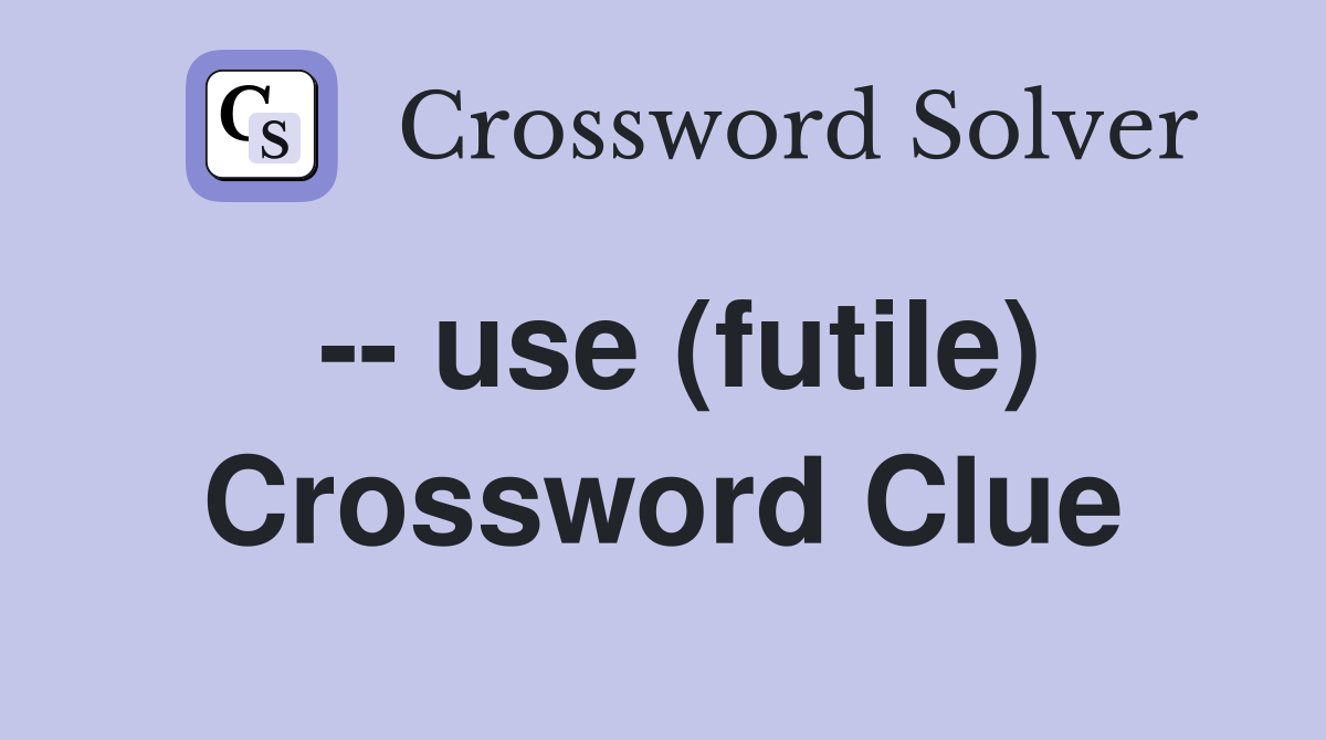 -- use (futile) Crossword Clue