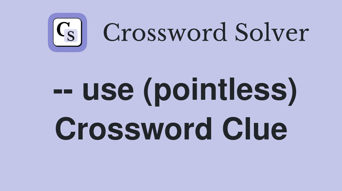 -- use (pointless) Crossword Clue
