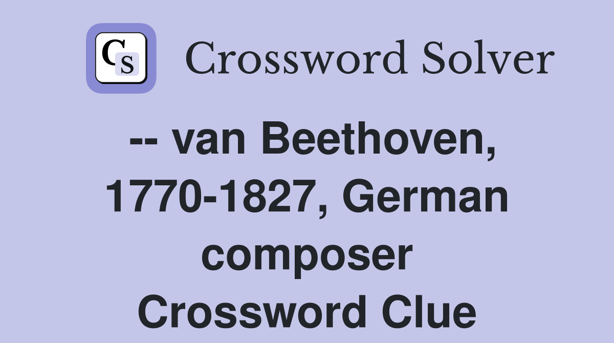 -- van Beethoven, 1770-1827, German composer Crossword Clue