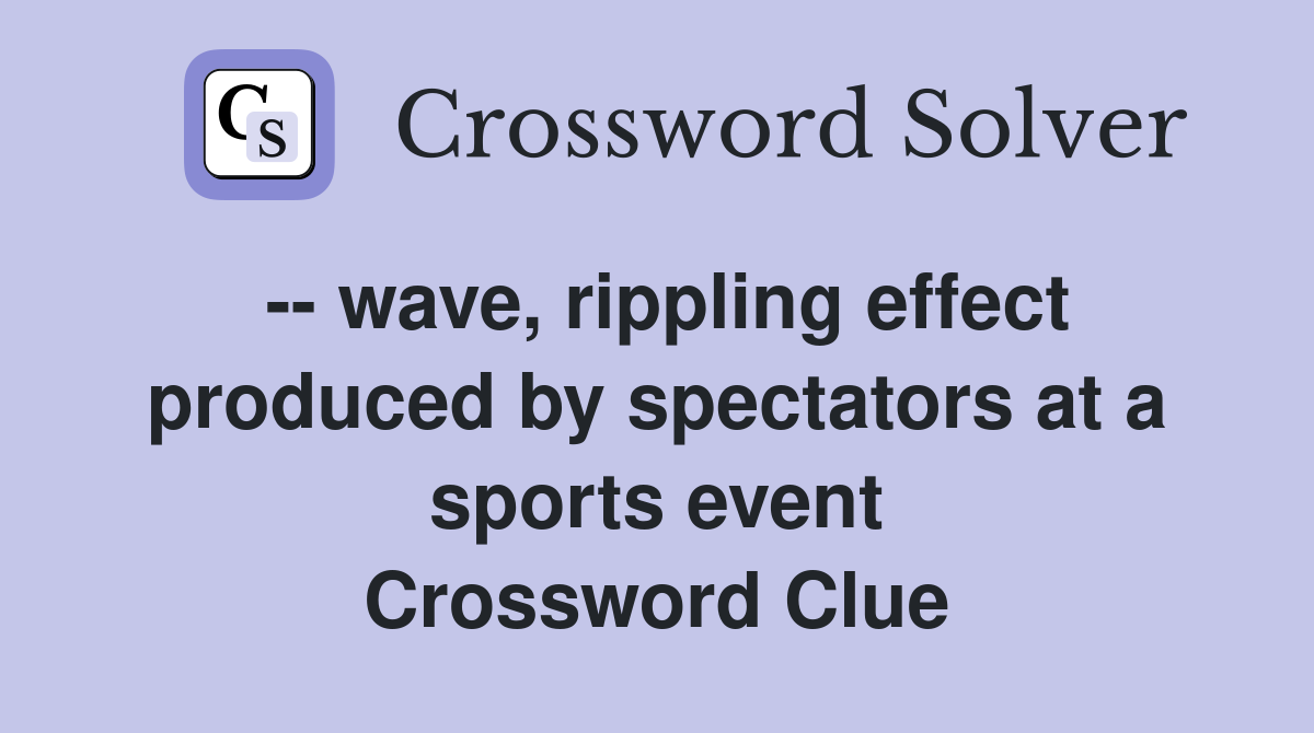 -- wave, rippling effect produced by spectators at a sports event Crossword Clue