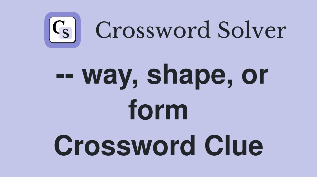-- way, shape, or form Crossword Clue