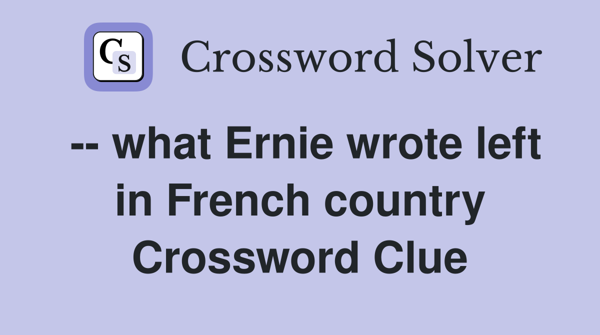 -- what Ernie wrote left in French country Crossword Clue