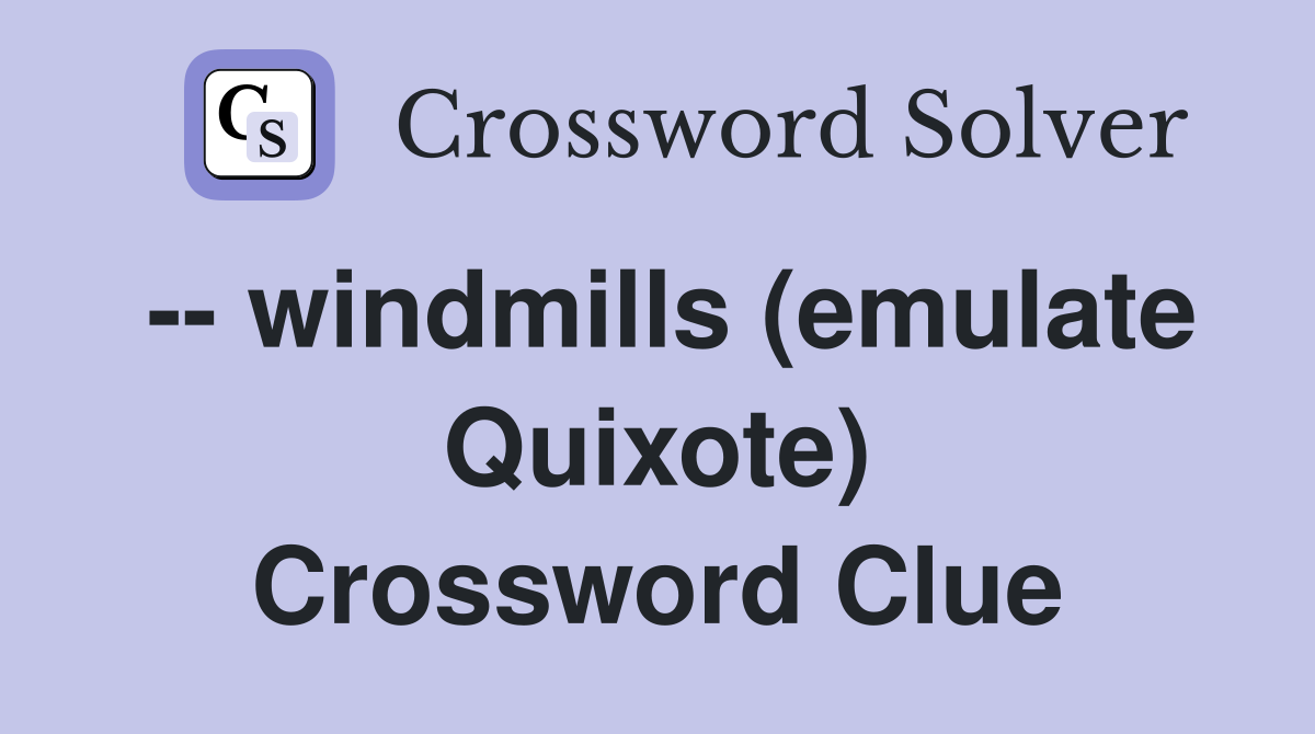 -- windmills (emulate Quixote) Crossword Clue