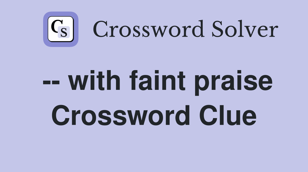 -- with faint praise Crossword Clue