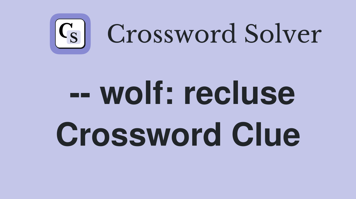 -- wolf: recluse Crossword Clue