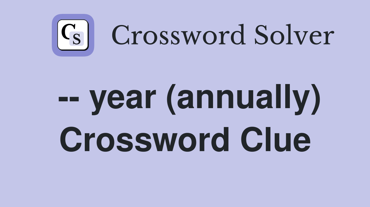 -- year (annually) Crossword Clue