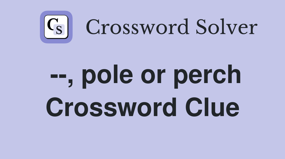 --, pole or perch Crossword Clue