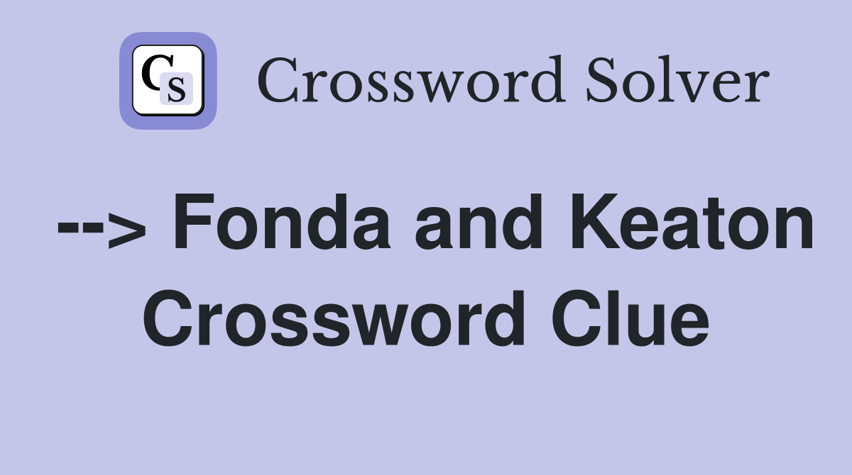 --> Fonda and Keaton Crossword Clue