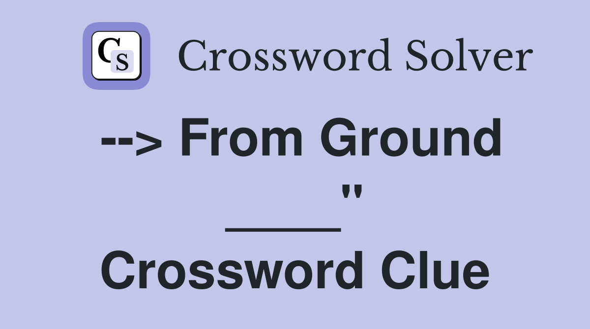 --> From Ground ____" Crossword Clue