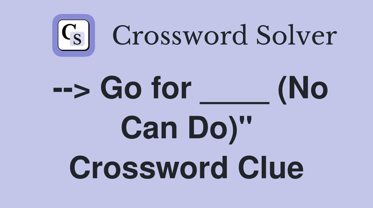 --> Go for ____ (No Can Do)" Crossword Clue