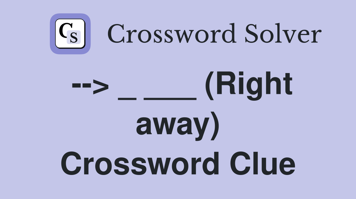 --> _ ___ (Right away) Crossword Clue