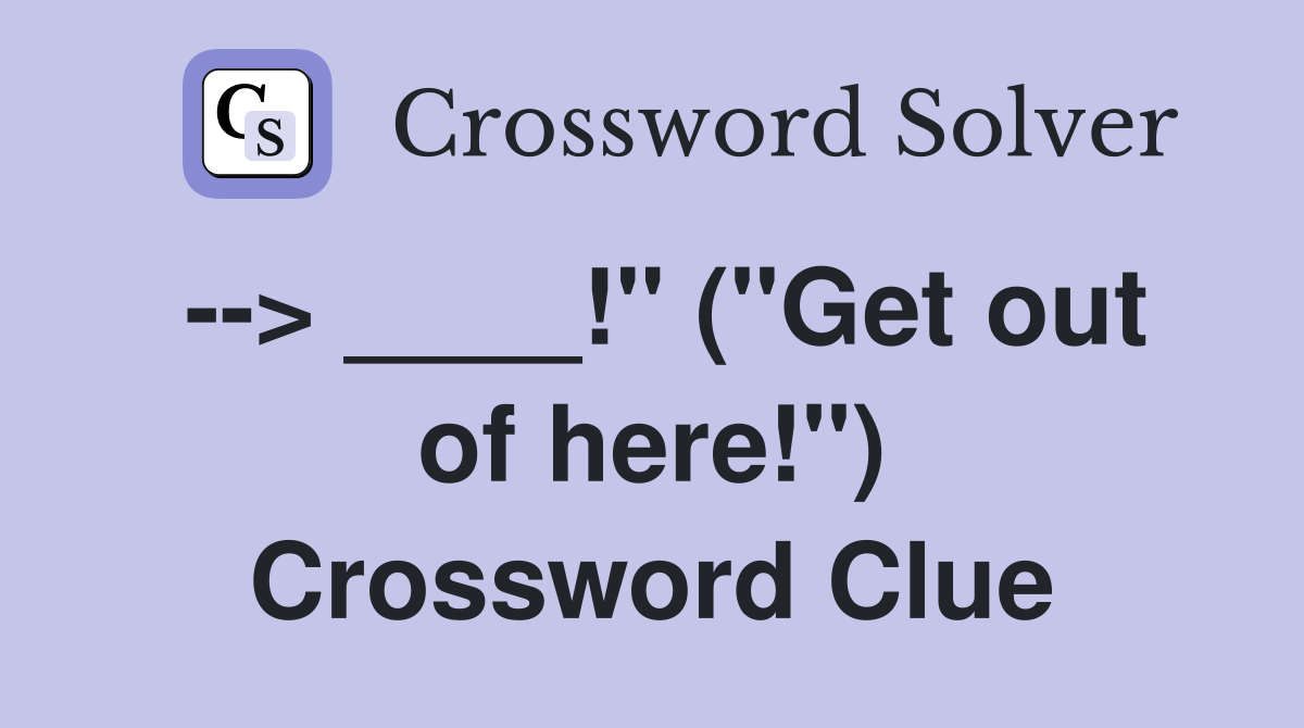 --> ____!" ("Get out of here!") Crossword Clue