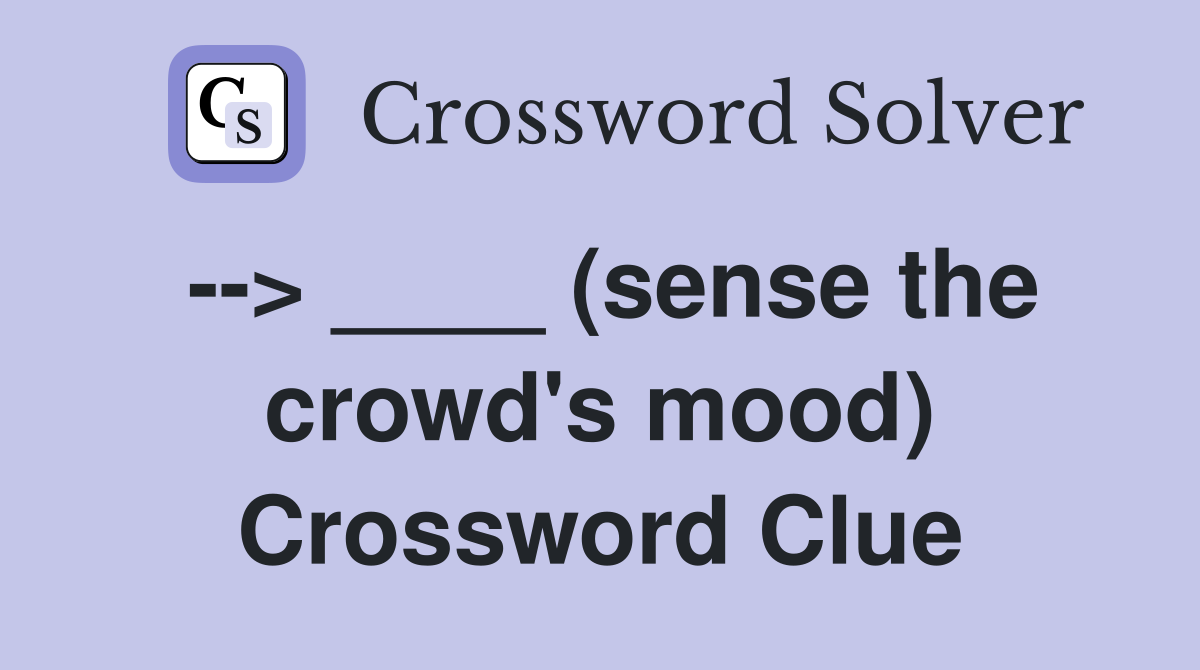 --> ____ (sense the crowd's mood) Crossword Clue