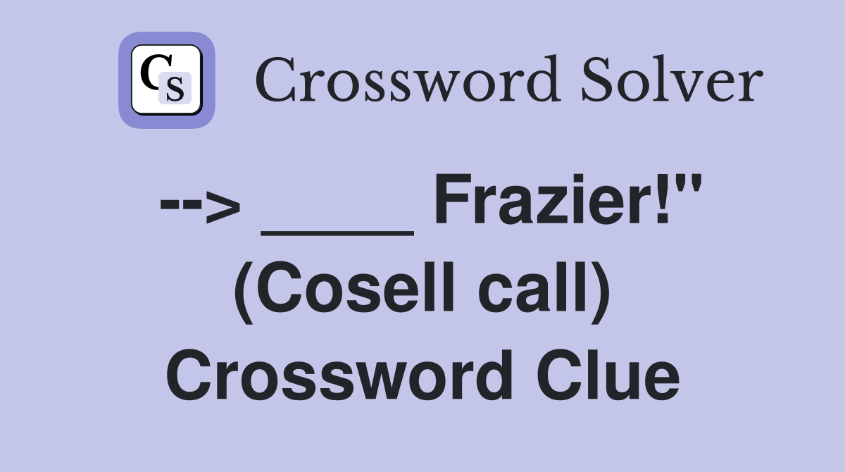 --> ____ Frazier!" (Cosell call) Crossword Clue