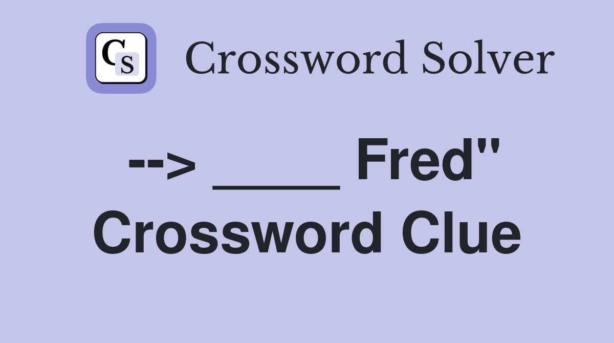 --> ____ Fred" Crossword Clue