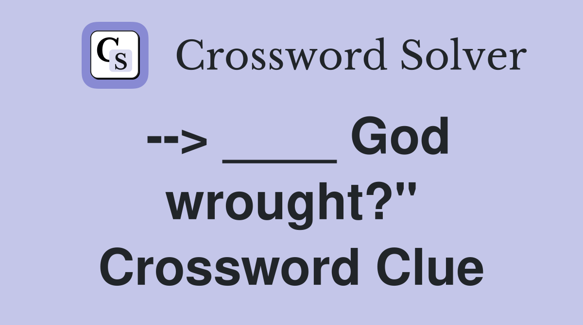 --> ____ God wrought?" Crossword Clue