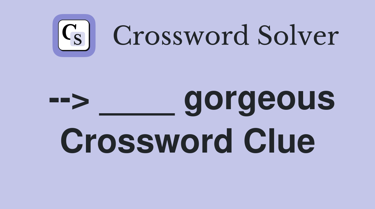 --> ____ gorgeous Crossword Clue