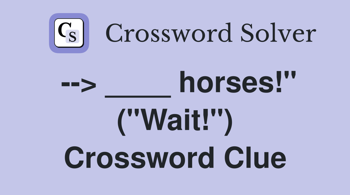 --> ____ horses!" ("Wait!") Crossword Clue