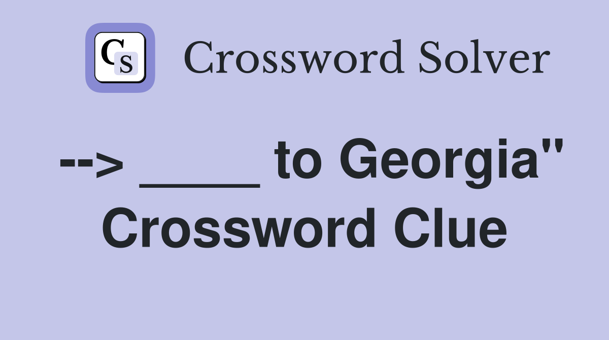 --> ____ to Georgia" Crossword Clue