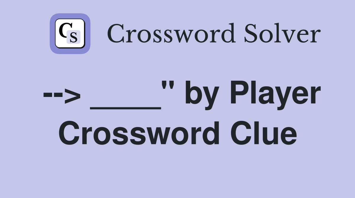 --> ____" by Player Crossword Clue