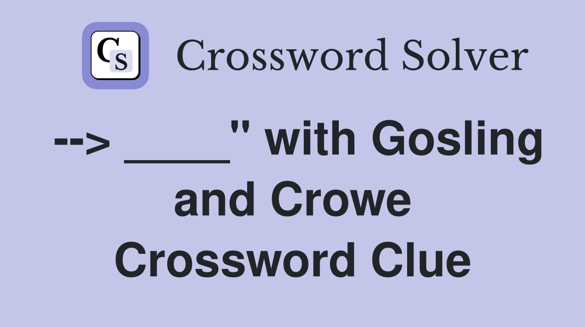 --> ____" with Gosling and Crowe Crossword Clue