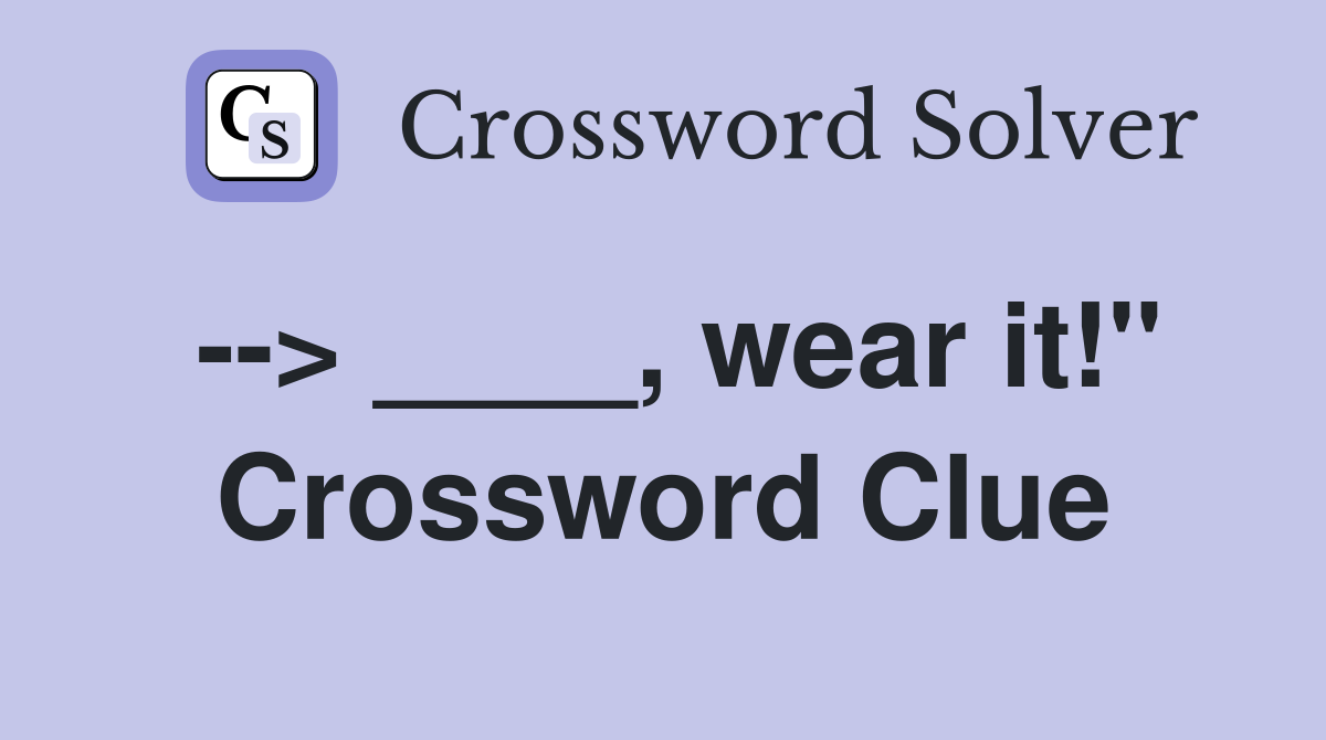 --> ____, wear it!" Crossword Clue