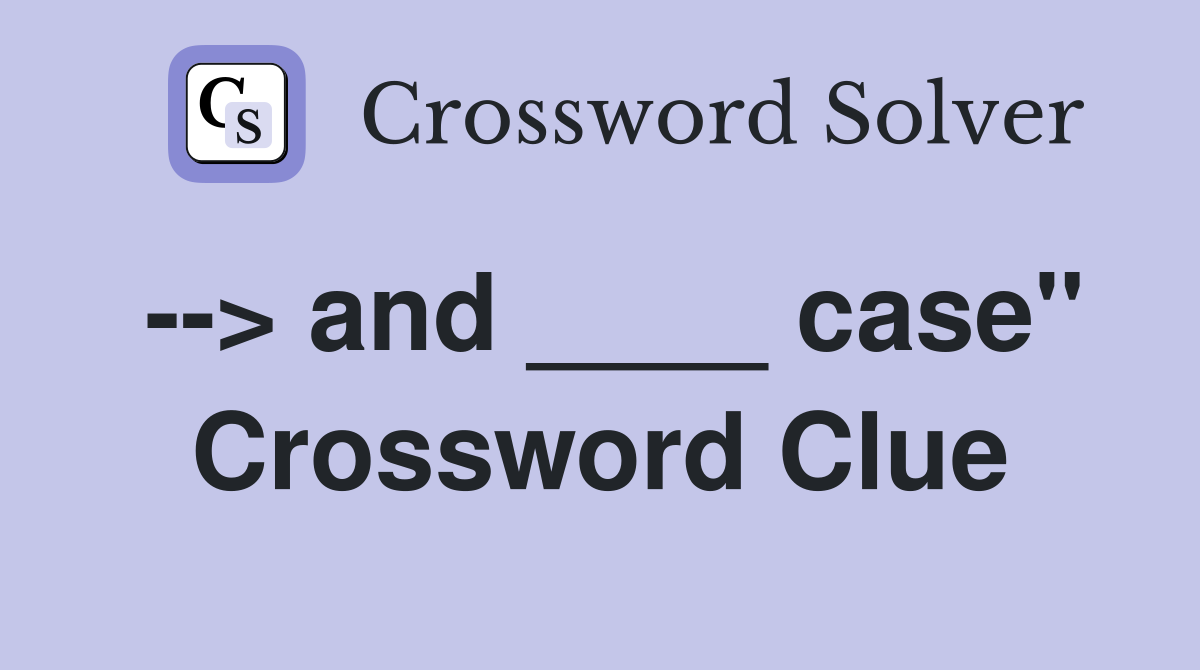 --> and ____ case" Crossword Clue
