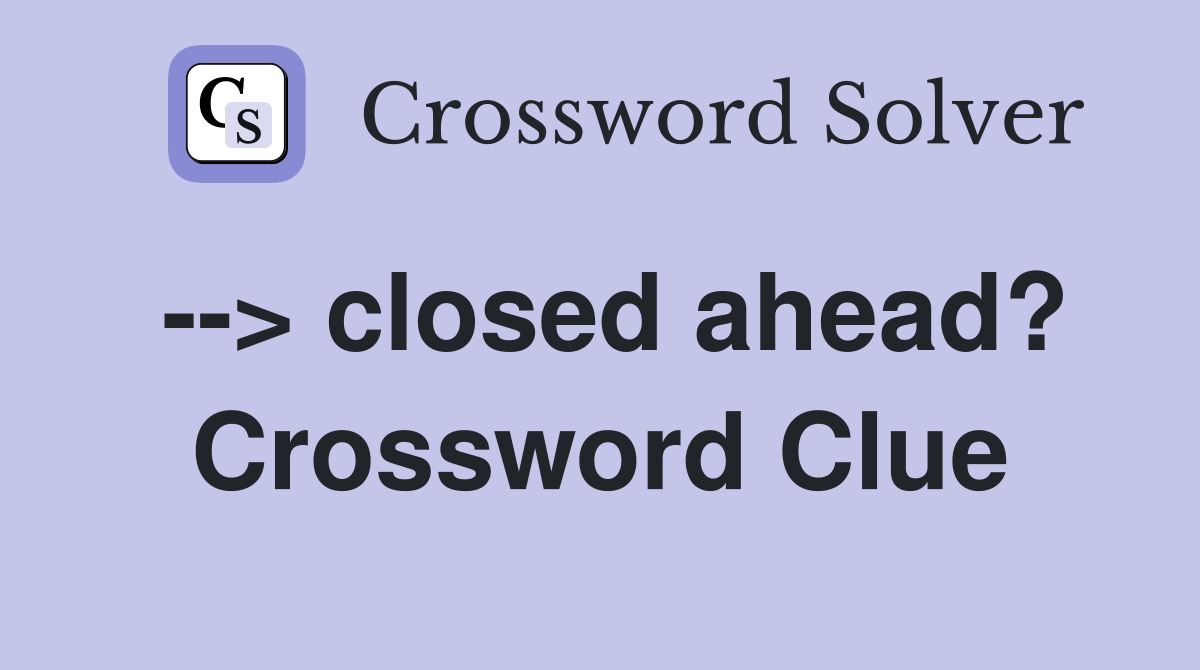 --> closed ahead? Crossword Clue