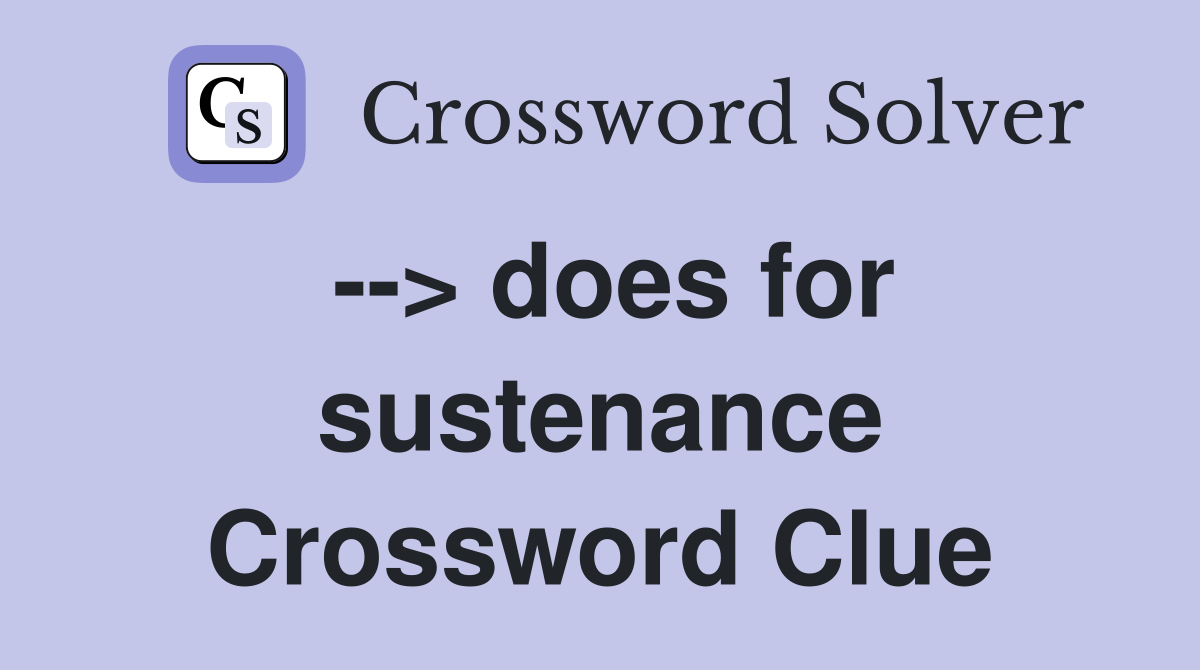 --> does for sustenance Crossword Clue