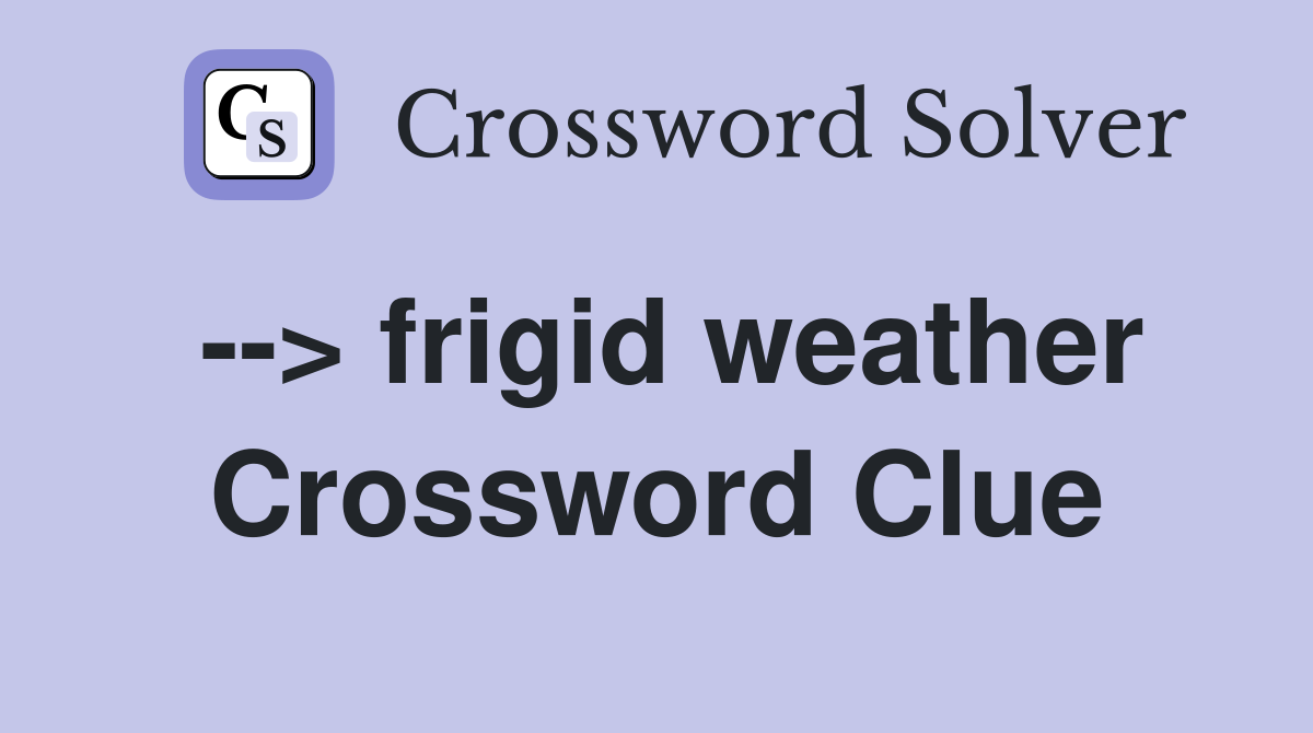 --> frigid weather Crossword Clue
