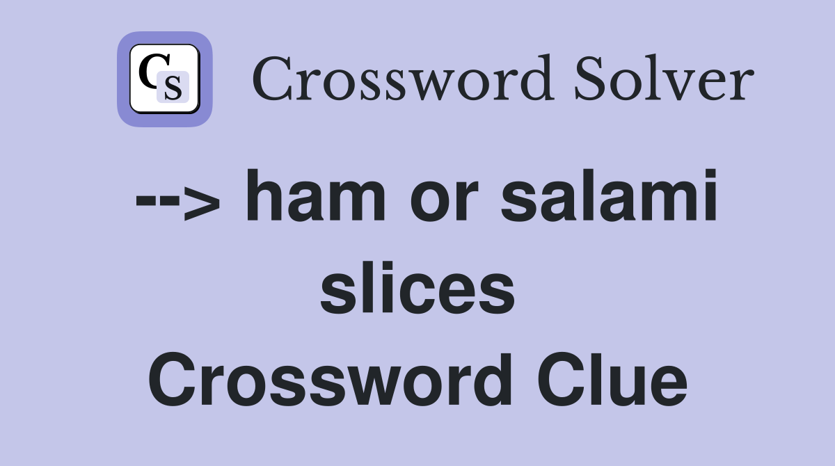 --> ham or salami slices Crossword Clue