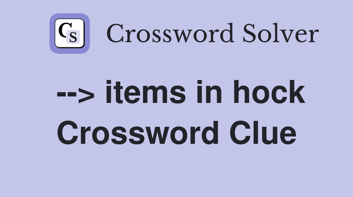--> items in hock Crossword Clue