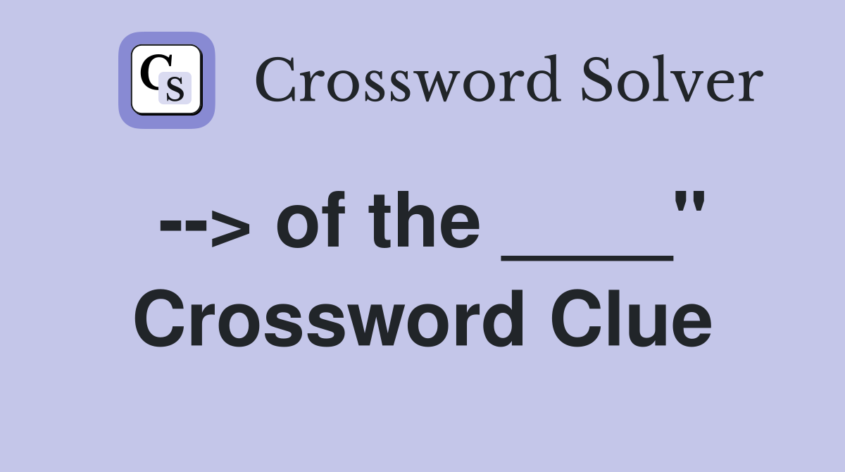 --> of the ____" Crossword Clue