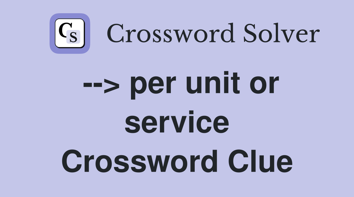 --> per unit or service Crossword Clue