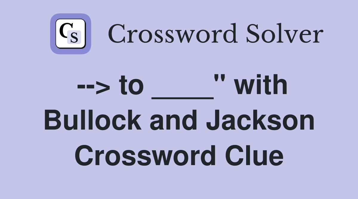--> to ____" with Bullock and Jackson Crossword Clue
