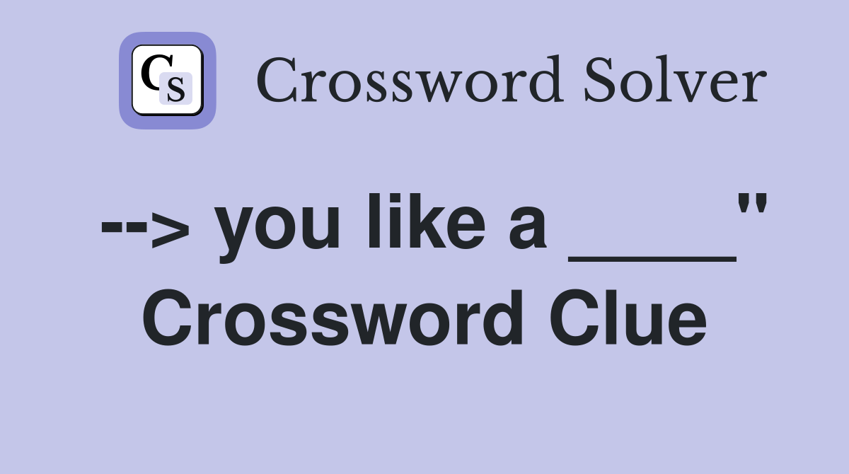 --> you like a ____" Crossword Clue
