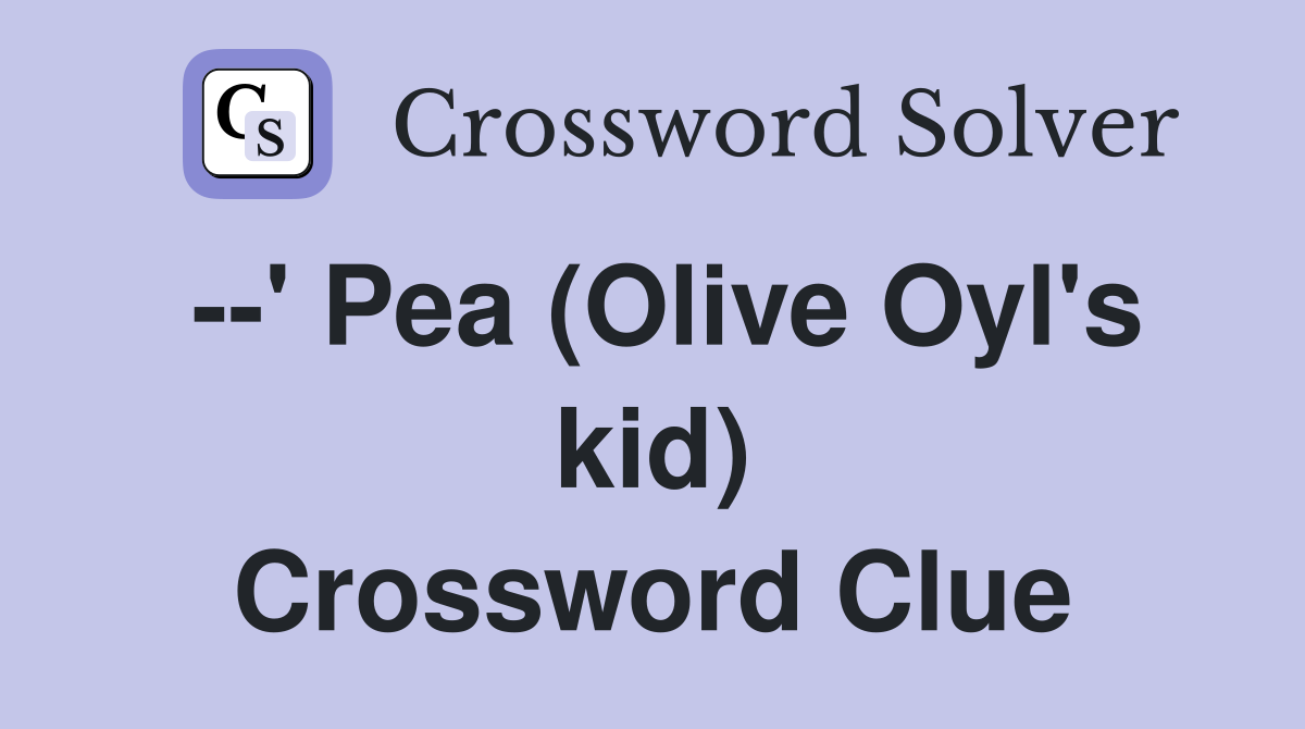 --' Pea (Olive Oyl's kid) Crossword Clue