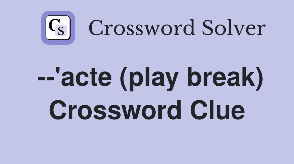 --'acte (play break) Crossword Clue