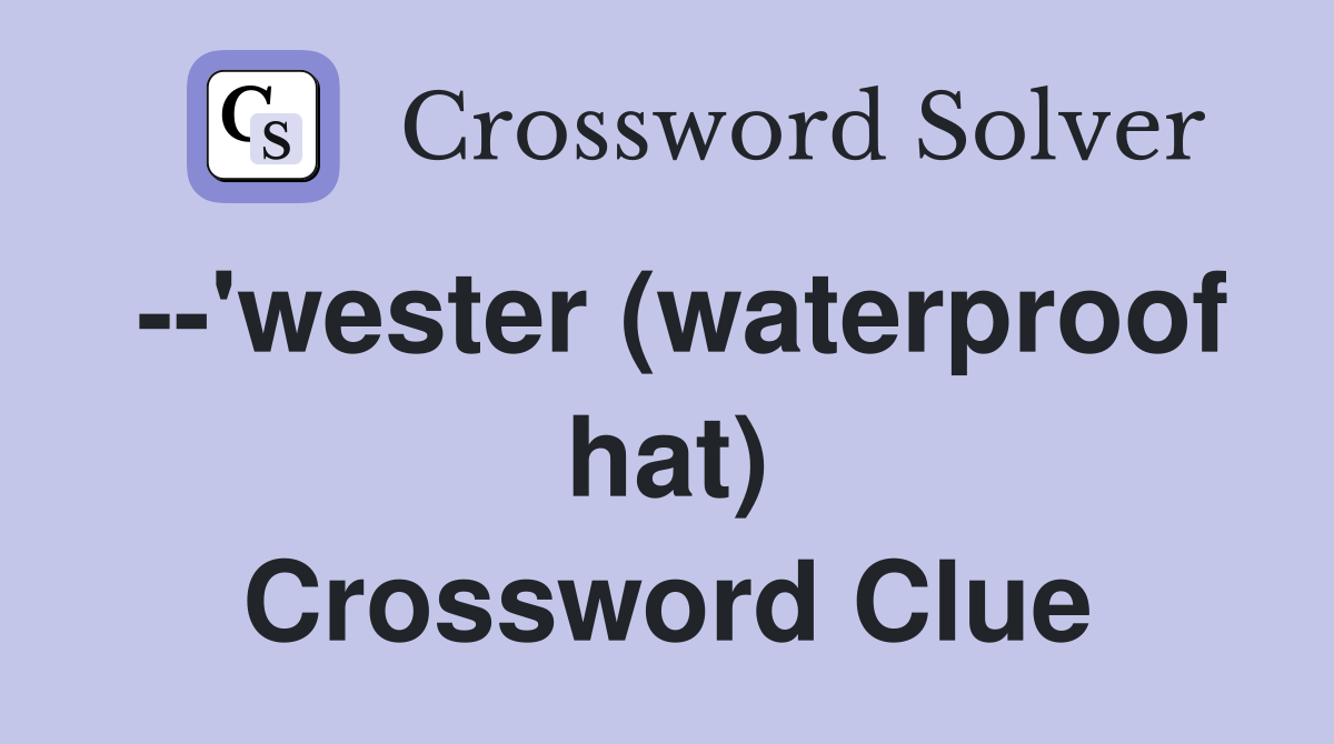 --'wester (waterproof hat) Crossword Clue