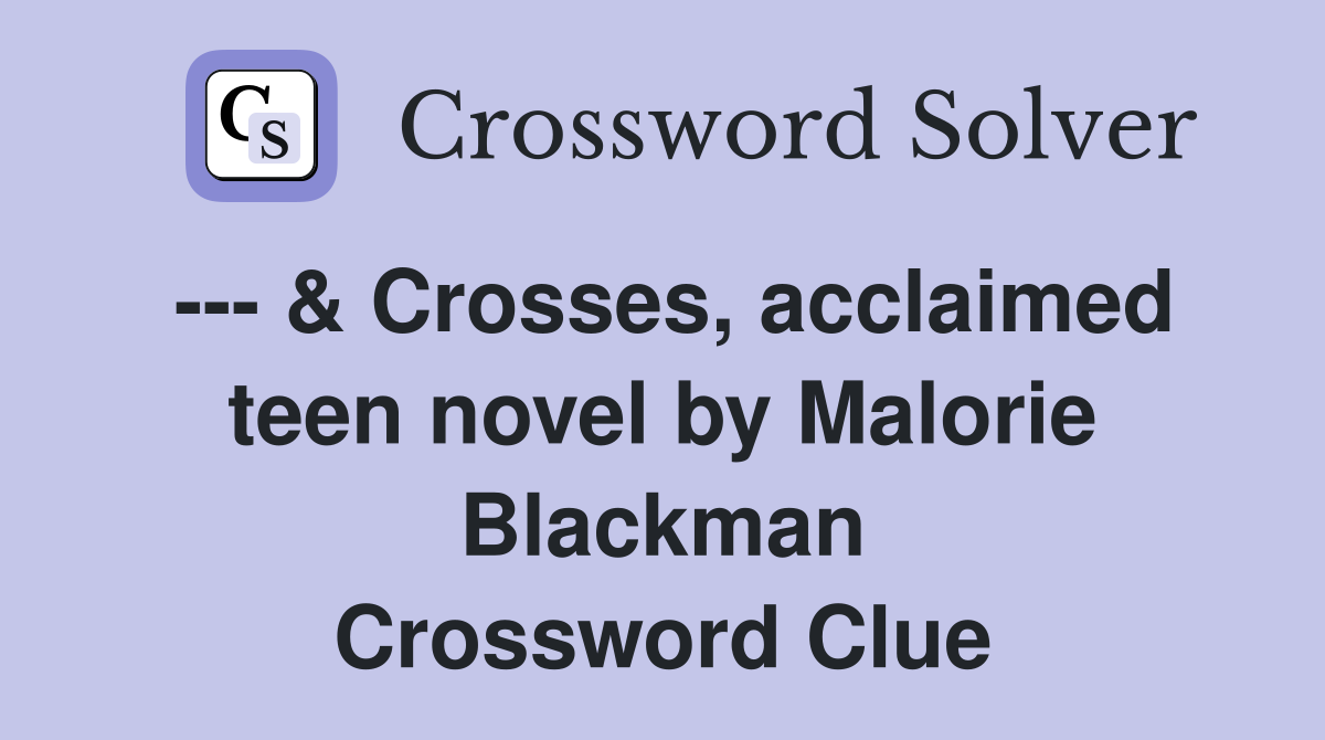 --- & Crosses, acclaimed teen novel by Malorie Blackman Crossword Clue